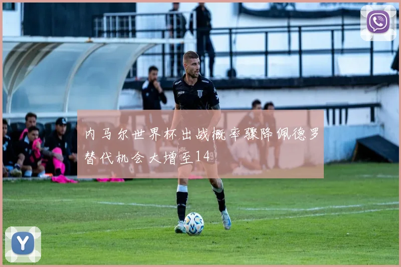 内马尔世界杯出战概率骤降佩德罗替代机会大增至14