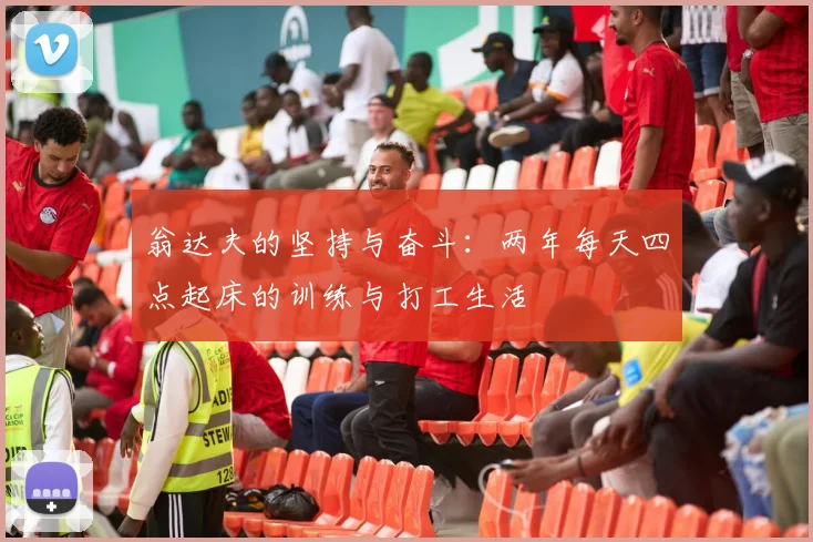 翁达夫的坚持与奋斗：两年每天四点起床的训练与打工生活