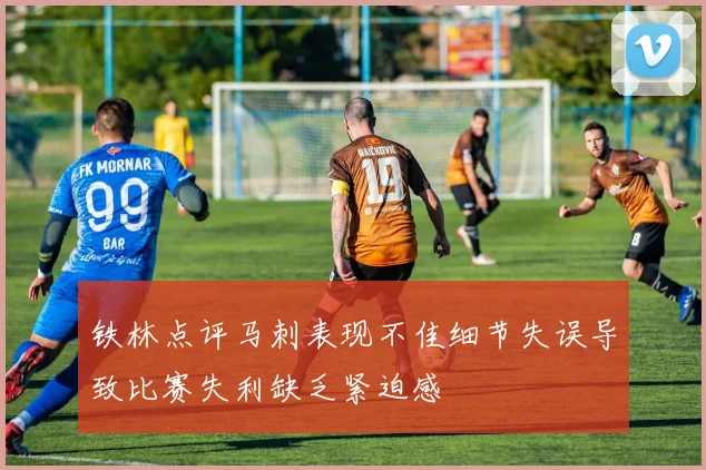 铁林点评马刺表现不佳细节失误导致比赛失利缺乏紧迫感