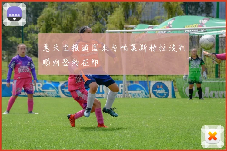 意天空报道国米与帕莱斯特拉谈判顺利签约在即