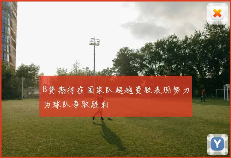 B费期待在国家队超越曼联表现努力为球队争取胜利