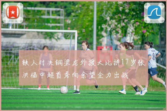 铁人对决铜梁龙外援大比拼17岁张洪福中超首秀向余望全力出战
